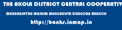 THE AKOLA DISTRICT CENTRAL COOPERATIVE BANK  MAHARASHTRA WASHIM MANGRULPIR DHANORA BRANCH  banks information 